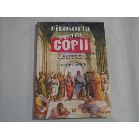   FILOSOFIA  pentru  COPII 40 de raspunsuri la curiozitatile tale despre lume  -  David A. WHITE    